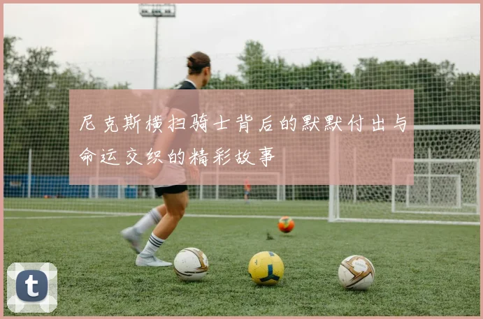 尼克斯横扫骑士背后的默默付出与命运交织的精彩故事