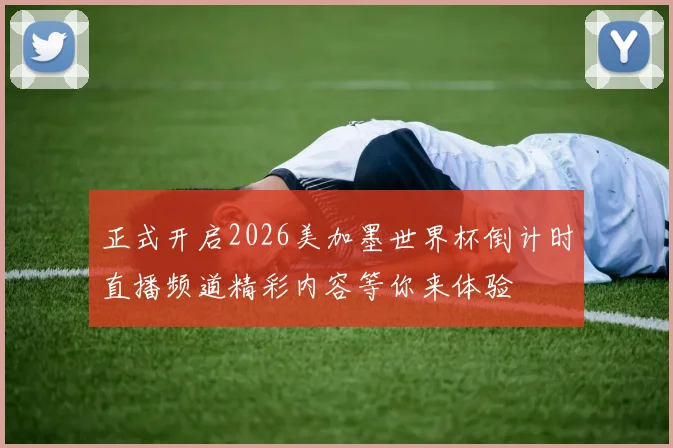 正式开启2026美加墨世界杯倒计时直播频道精彩内容等你来体验