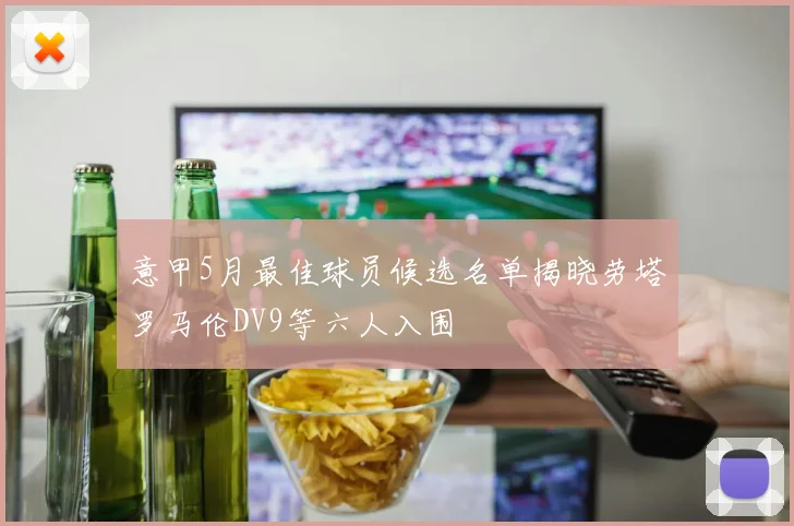 意甲5月最佳球员候选名单揭晓劳塔罗马伦DV9等六人入围