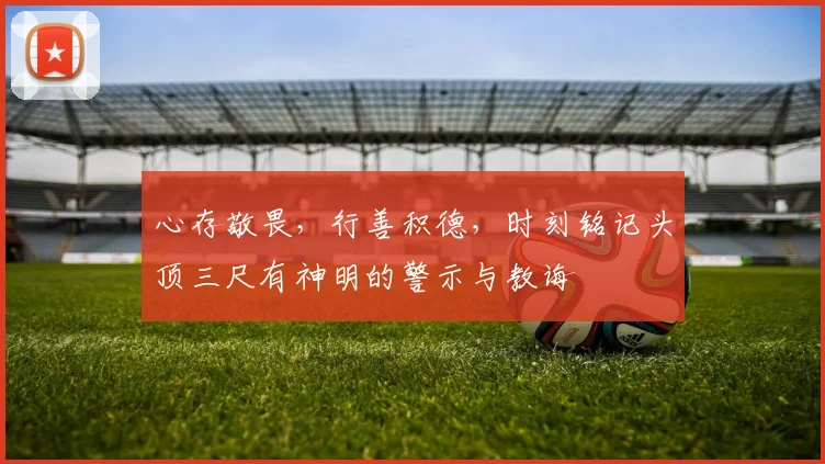 心存敬畏，行善积德，时刻铭记头顶三尺有神明的警示与教诲