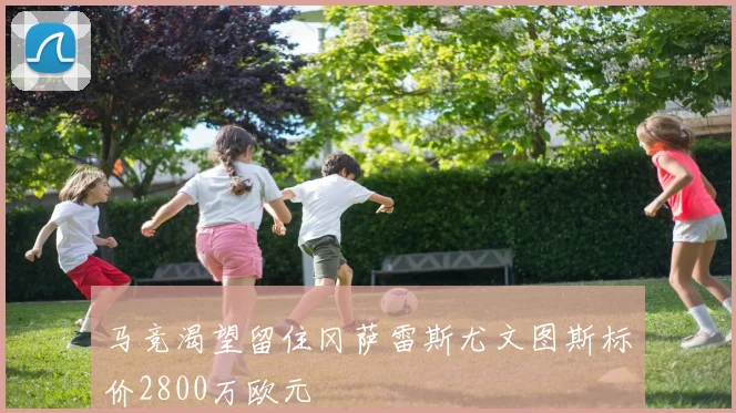 马竞渴望留住冈萨雷斯尤文图斯标价2800万欧元